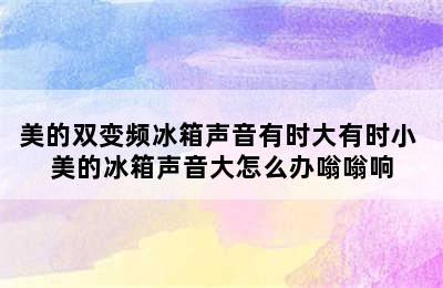 美的双变频冰箱声音有时大有时小 美的冰箱声音大怎么办嗡嗡响